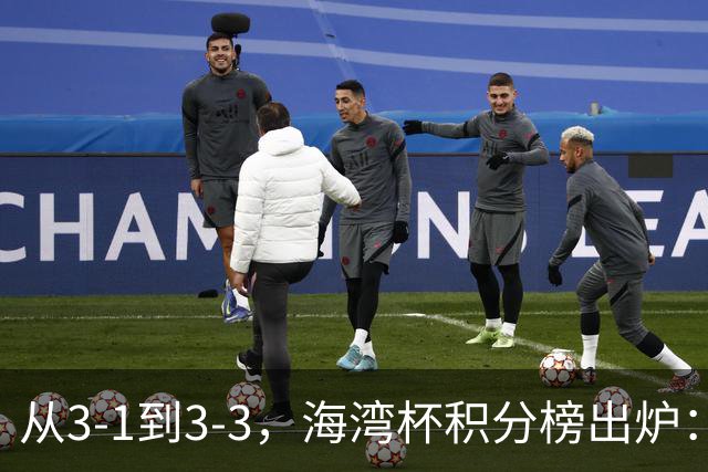 从3-1到3-3,海湾杯积分榜出炉:国足3场7球稳居小组头名,两人染红