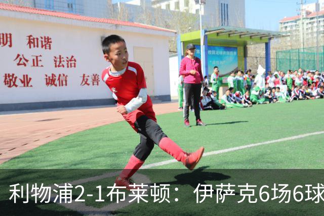 利物浦2-1布莱顿：伊萨克6场6球，维尔茨伤退引担忧
