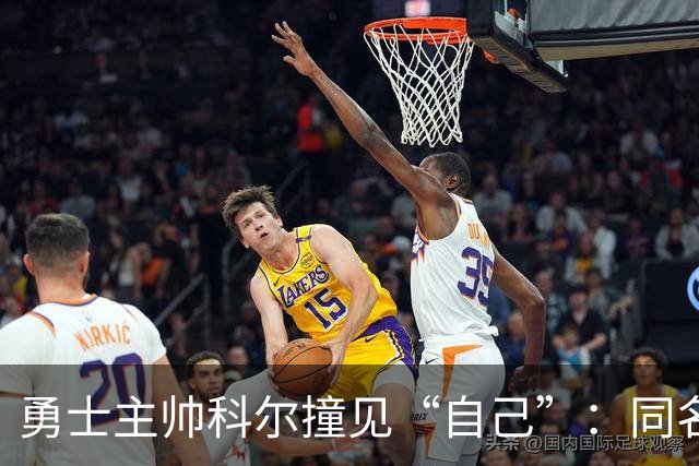 勇士主帅科尔撞见“自己”：同名同姓还同为教练