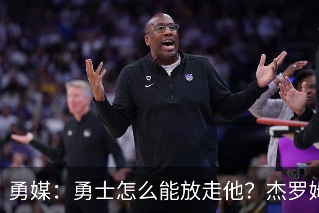 勇媒：勇士怎么能放走他？杰罗姆场均34.7分领跑联盟