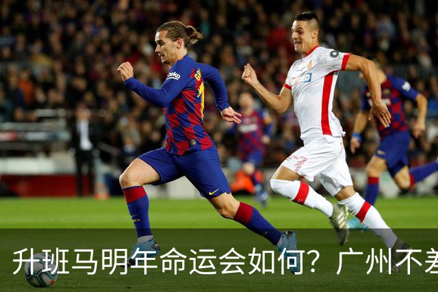 升班马明年命运会如何？广州不差钱，有望成新贵，南通要为保级而发愁