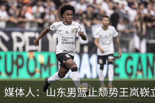 媒体人：山东男篮止颓势王岚嵚立头功 其组织能力本就水准之上