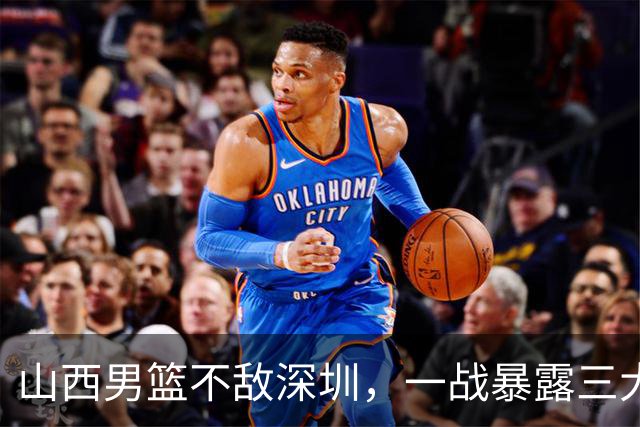 山西男篮不敌深圳，一战暴露三大致命问题，尤其第三个