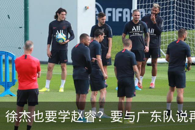 徐杰也要学赵睿?要与广东队说再见?