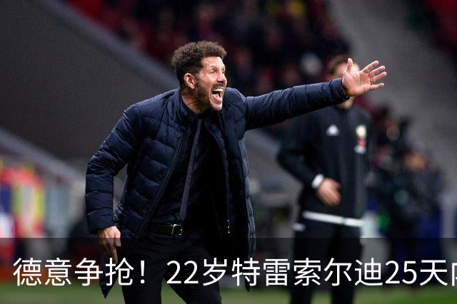 德意争抢！22岁特雷索尔迪25天内第3次戴帽，赛季14战12球