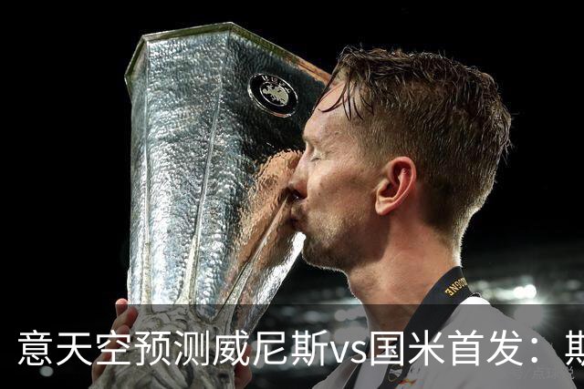 意天空预测威尼斯vs国米首发：斯坦科维奇兄弟德比，博尼搭档皮奥