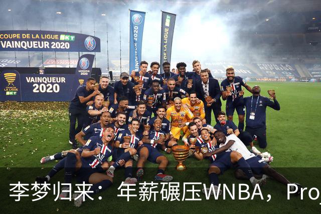李梦归来:年薪碾压WNBA,Project,B藏着多少重返国家队的野心?