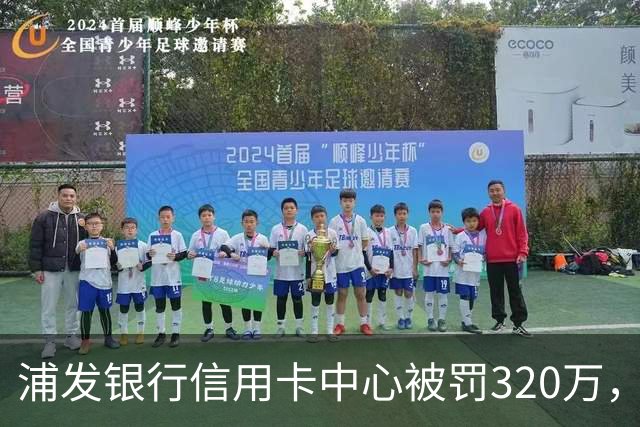 浦发银行信用卡中心被罚320万，涉多项违规
