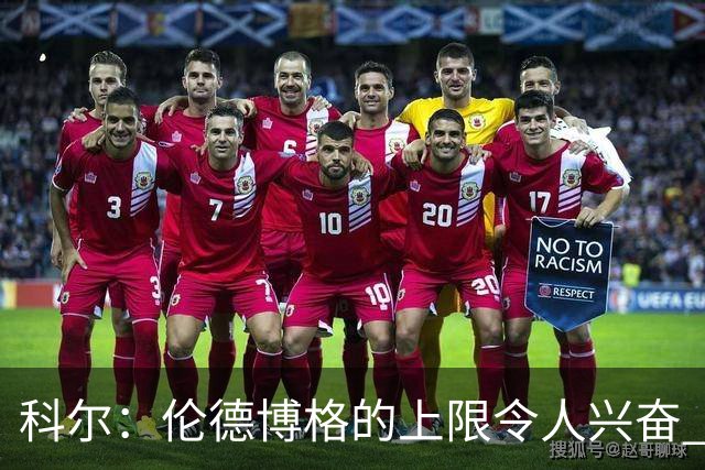 科尔:伦德博格的上限令人兴奋 我大概仍能指出10处他犯错的回合