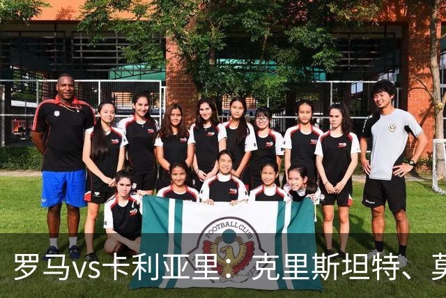罗马vs卡利亚里：克里斯坦特、莫利纳首发，米纳、亚历山德罗-罗马诺出战