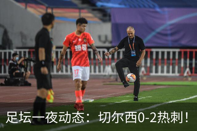 足坛一夜动态:切尔西0-2热刺!阿森纳2-0 小蜘蛛向马竞道歉