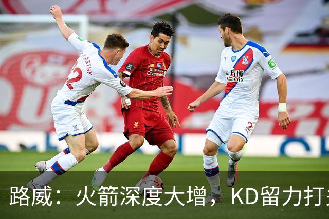 路威:火箭深度大增,KD留力打关键时刻会制造大麻烦
