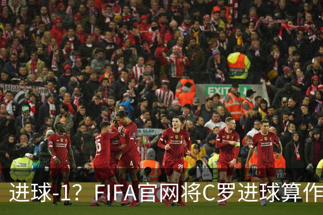 进球-1？FIFA官网将C罗进球算作对手乌龙，沙特联官网仍是C罗进球