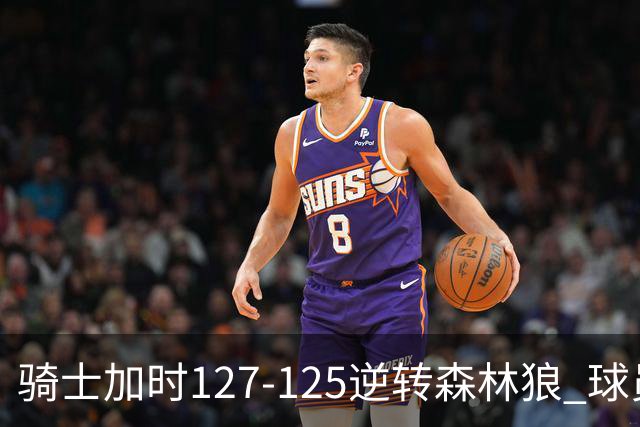 骑士加时127-125逆转森林狼 球员评价:4人优秀,5人及格