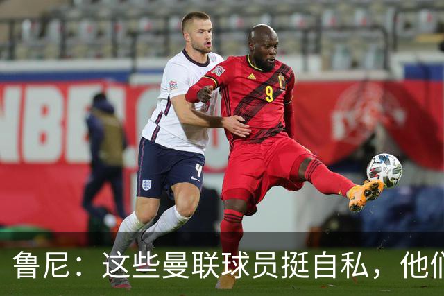 鲁尼：这些曼联球员挺自私，他们不在乎队友&教练&球迷