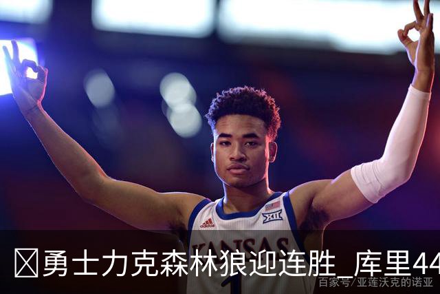 🏀勇士力克森林狼迎连胜 库里44+8+6 伦德博格26+8 库明加20分
