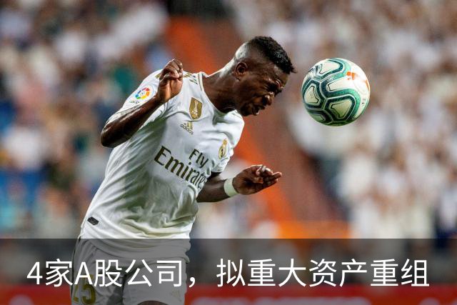 4家A股公司，拟重大资产重组