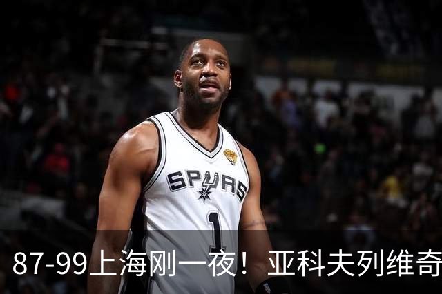 87-99上海刚一夜！亚科夫列维奇赛后坦白，徐杰犀利说出关键！