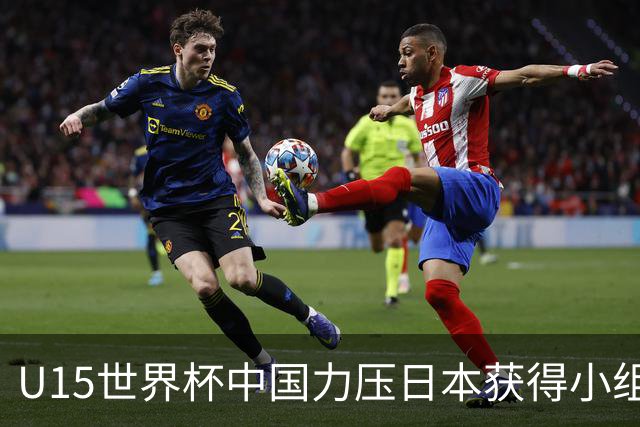U15世界杯中国力压日本获得小组第二，晋级第二级别赛事